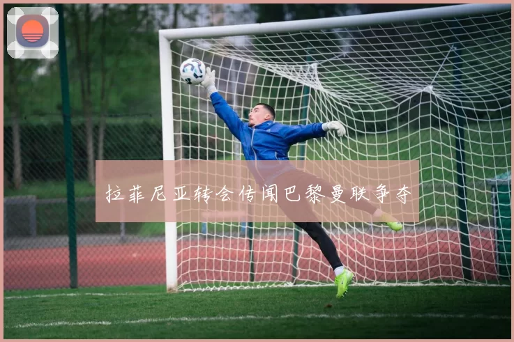 拉菲尼亚转会传闻巴黎曼联争夺