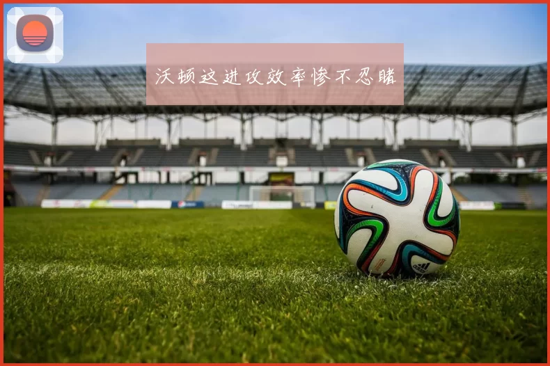 沃顿这进攻效率惨不忍睹