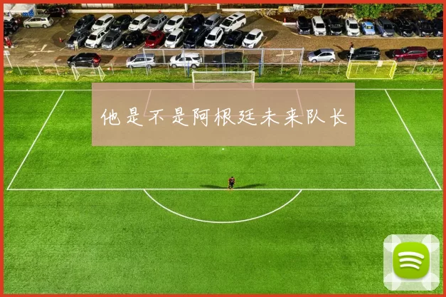 他是不是阿根廷未来队长