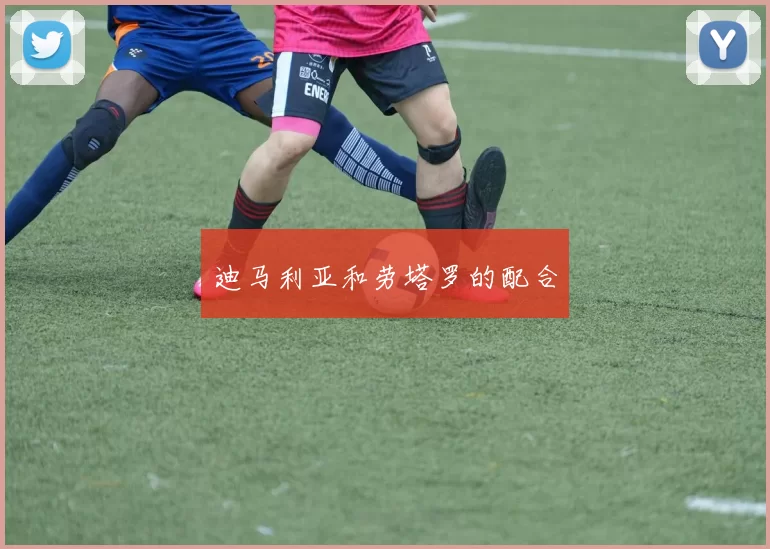 迪马利亚和劳塔罗的配合