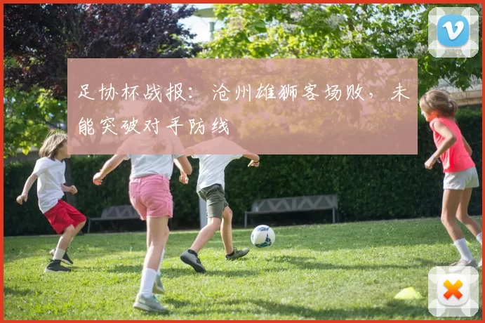 足协杯战报：沧州雄狮客场败，未能突破对手防线