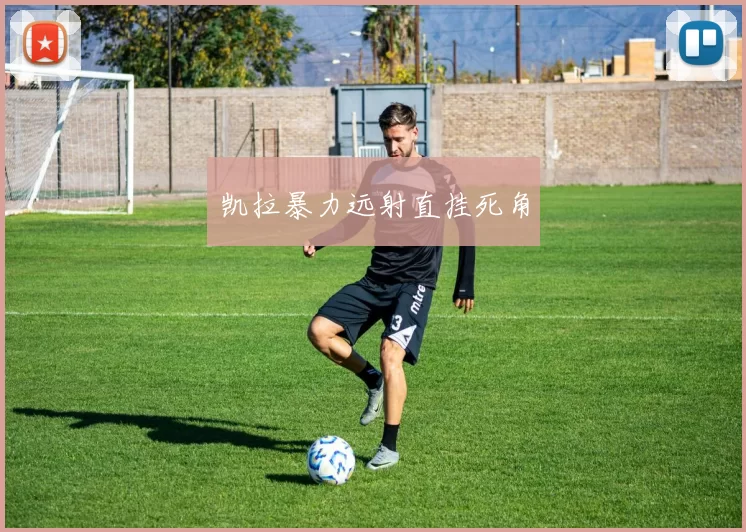 凯拉暴力远射直挂死角