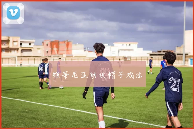 维蒂尼亚助攻帽子戏法