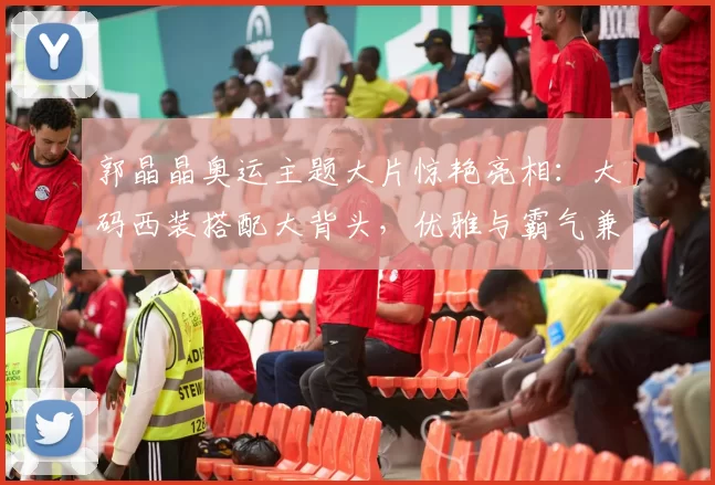 郭晶晶奥运主题大片惊艳亮相：大码西装搭配大背头，优雅与霸气兼备