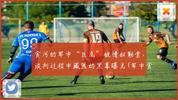 贪污的军中“巨虎”被情妇勒索，谈判过程中藏匿的黑幕曝光(军中贪赃枉法怎么处置电视剧)