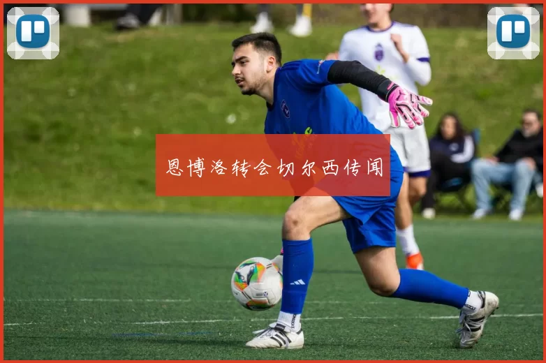 恩博洛转会切尔西传闻