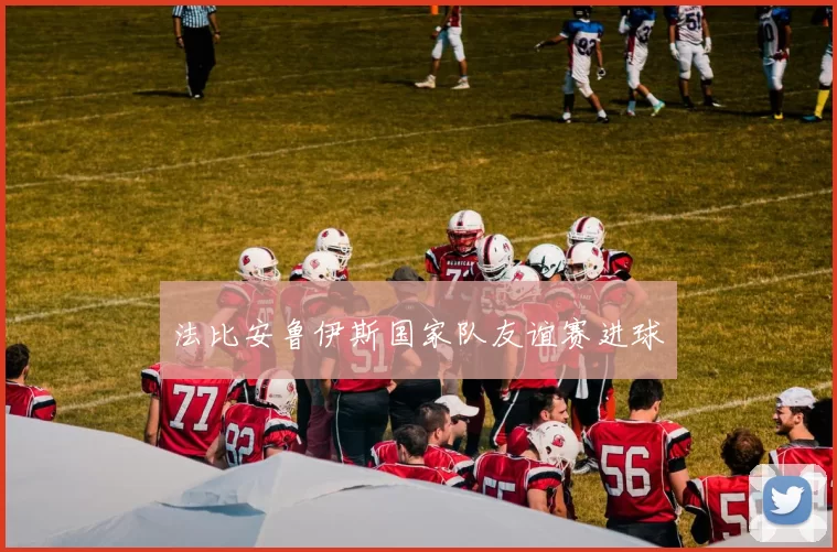 法比安鲁伊斯国家队友谊赛进球