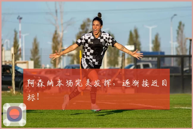 阿森纳本场完美发挥，逐渐接近目标！