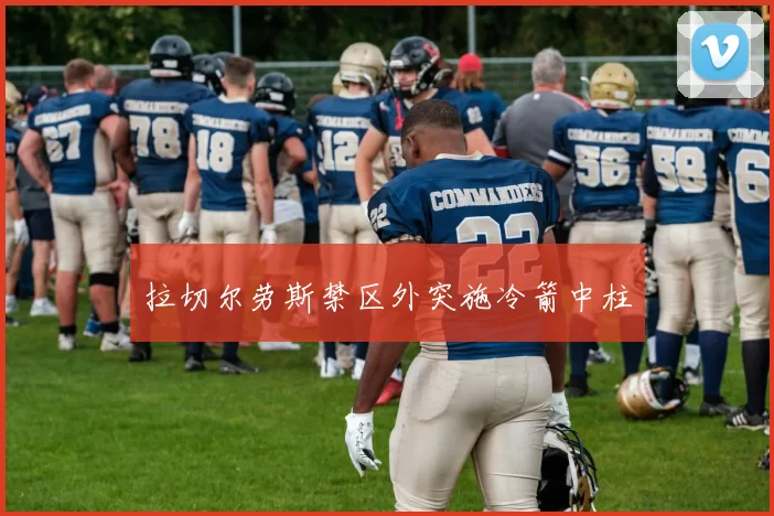 拉切尔劳斯禁区外突施冷箭中柱