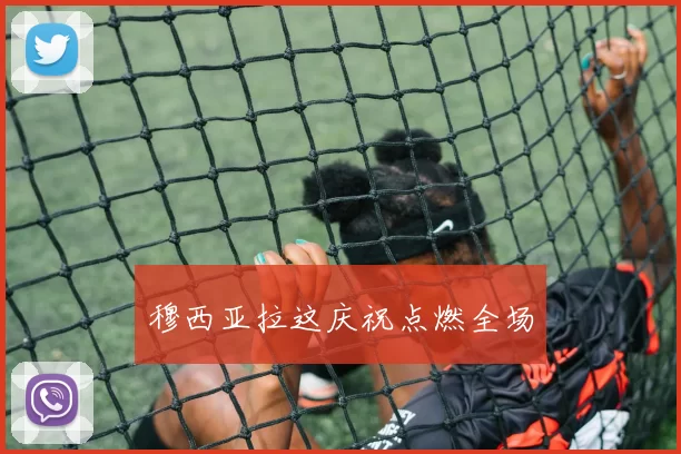 穆西亚拉这庆祝点燃全场