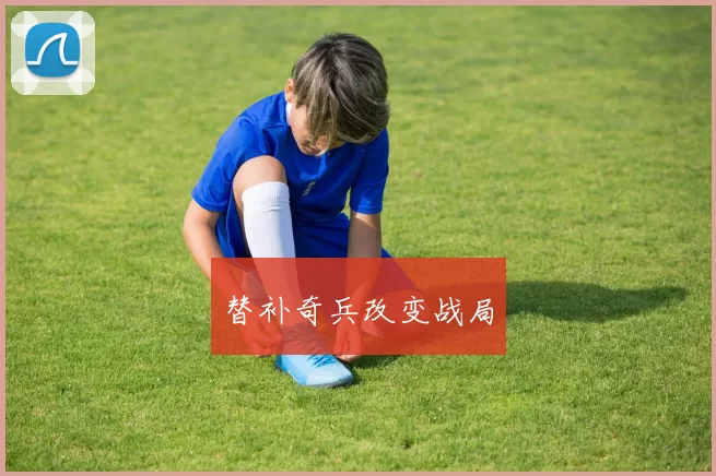 替补奇兵改变战局