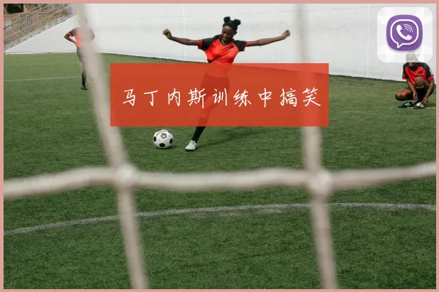 马丁内斯训练中搞笑