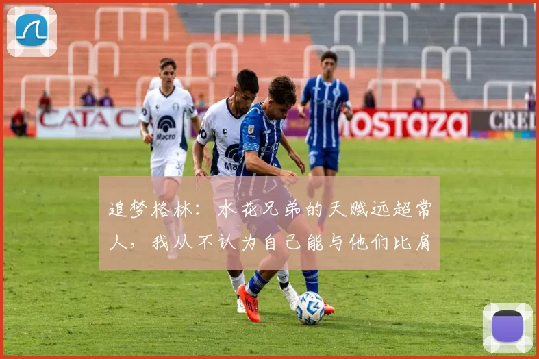 追梦格林：水花兄弟的天赋远超常人，我从不认为自己能与他们比肩