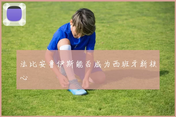 法比安鲁伊斯能否成为西班牙新核心