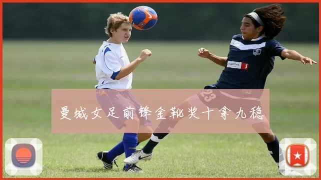 曼城女足前锋金靴奖十拿九稳