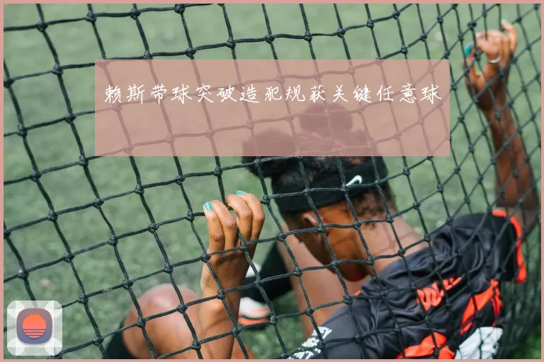 赖斯带球突破造犯规获关键任意球